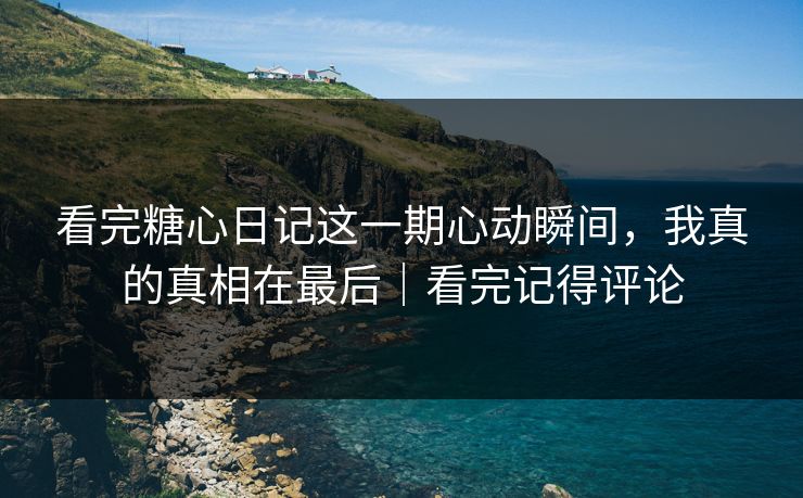 看完糖心日记这一期心动瞬间,我真的真相在最后|看完记得评论 看完糖心日记这一期心动瞬间,我真的真相在最后|看完记得评论